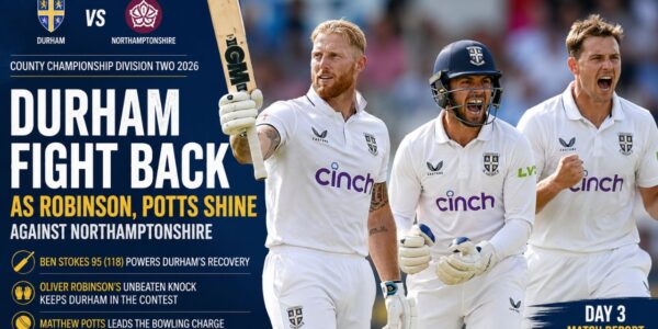 Robinson and Potts Spark Durham Fightback After Stokes’ Heroics Against Northamptonshire